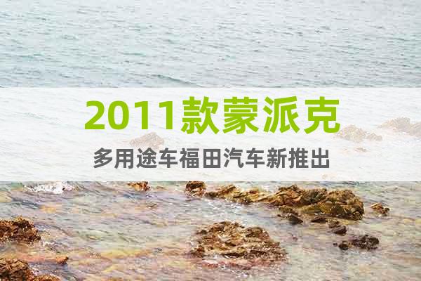 2011款蒙派克多用途車福田汽車新推出