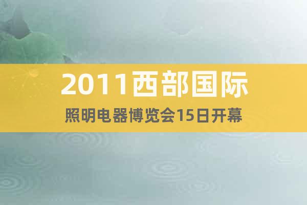 2011西部國際照明電器博覽會15日開幕