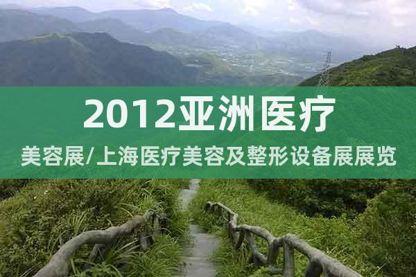 2012亞洲醫(yī)療美容展/上海醫(yī)療美容及整形設(shè)備展展覽會