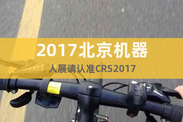 2017北京机器人展请认准CRS2017