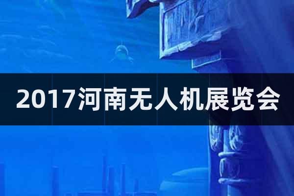 2017河南無人機(jī)展覽會(huì)