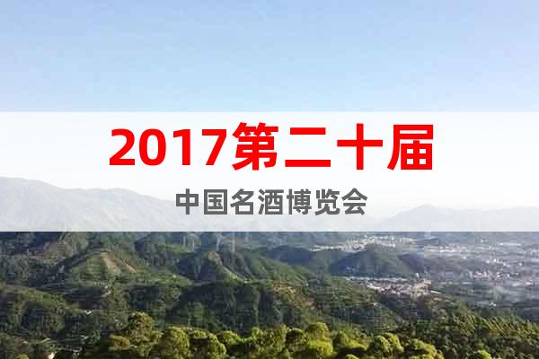 2017第二十屆中國(guó)名酒博覽會(huì)