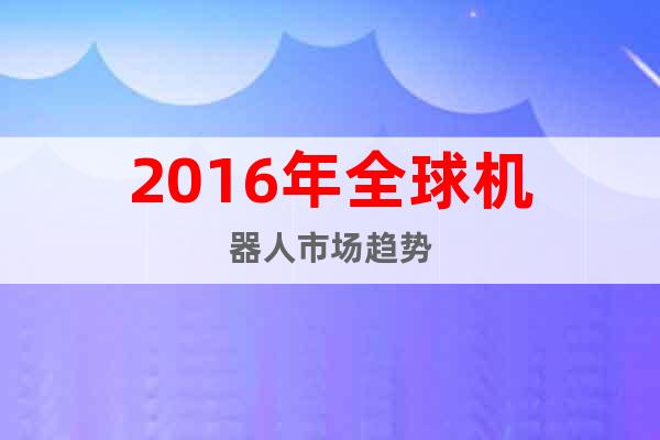 2016年全球機(jī)器人市場(chǎng)趨勢(shì)