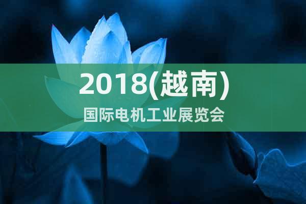 2018(越南)國際電機(jī)工業(yè)展覽會