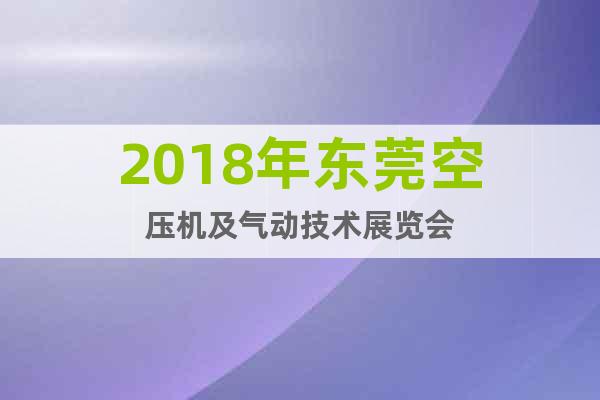 2018年東莞空壓機(jī)及氣動(dòng)技術(shù)展覽會
