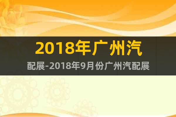 2018年廣州汽配展-2018年9月份廣州汽配展