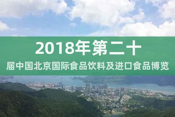 2018年第二十届中国北京国际食品饮料及进口食品博览会