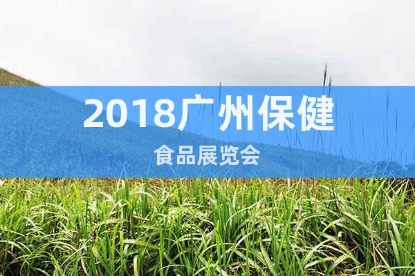 2018广州保健食品展览会