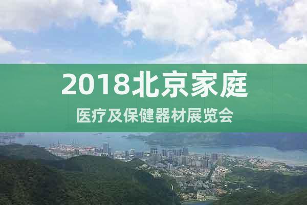 2018北京家庭醫(yī)療及保健器材展覽會