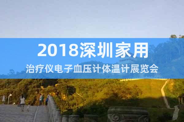 2018深圳家用治疗仪电子血压计体温计展览会