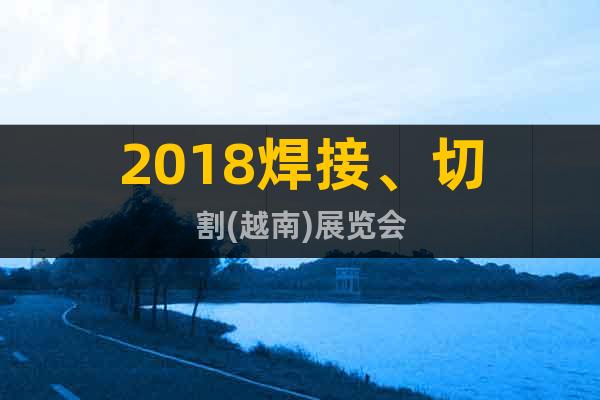 2018焊接、切割(越南)展覽會