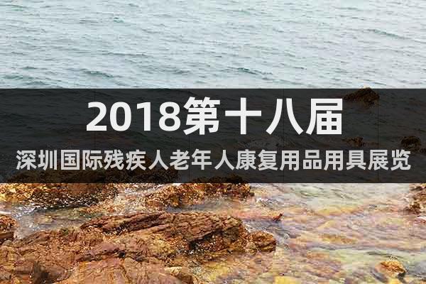 2018第十八届深圳国际残疾人老年人康复用品用具展览会