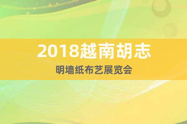 2018越南胡志明墙纸布艺展览会