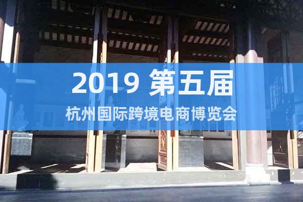 2019 第五届杭州国际跨境电商博览会