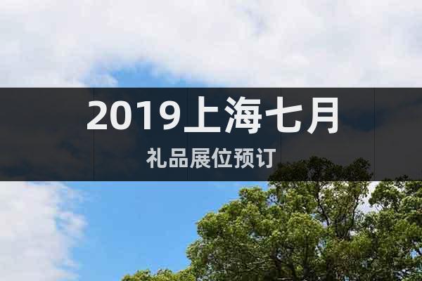 2019上海七月礼品展位预订