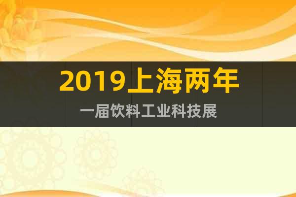 2019上海兩年一屆飲料工業(yè)科技展