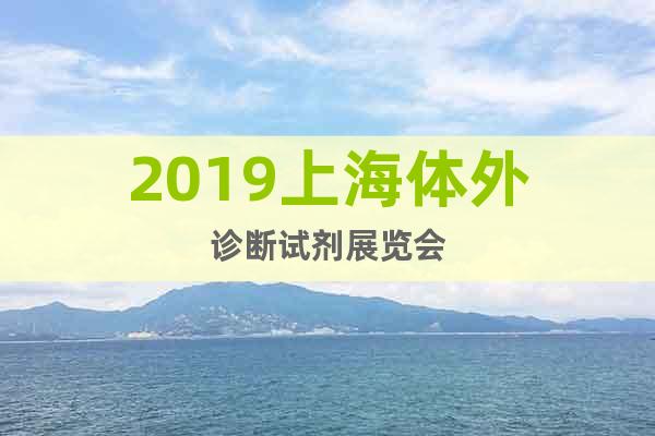2019上海体外诊断试剂展览会