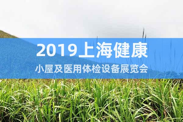 2019上海健康小屋及醫(yī)用體檢設(shè)備展覽會