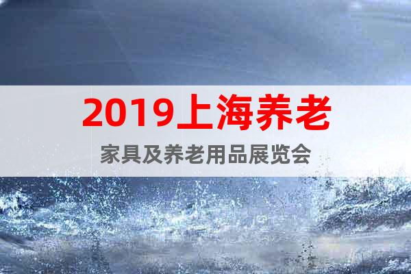2019上海养老家具及养老用品展览会