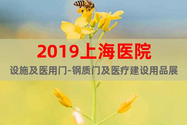 2019上海醫(yī)院設(shè)施及醫(yī)用門-鋼質(zhì)門及醫(yī)療建設(shè)用品展覽會(huì)