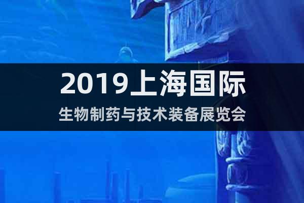 2019上海国际生物制药与技术装备展览会