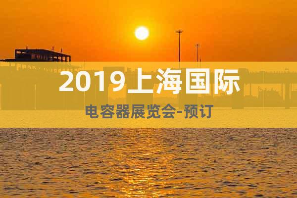 2019上海国际电容器展览会-预订