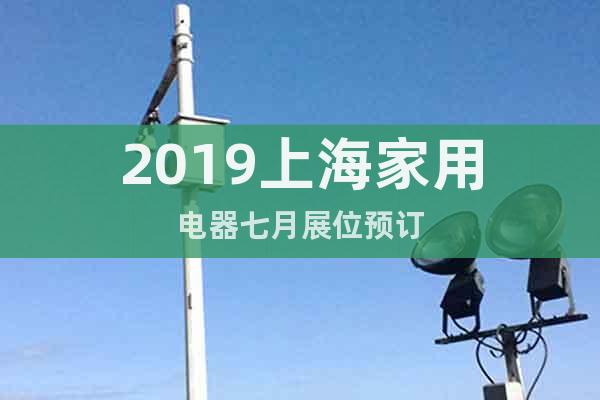 2019上海家用電器七月展位預(yù)訂