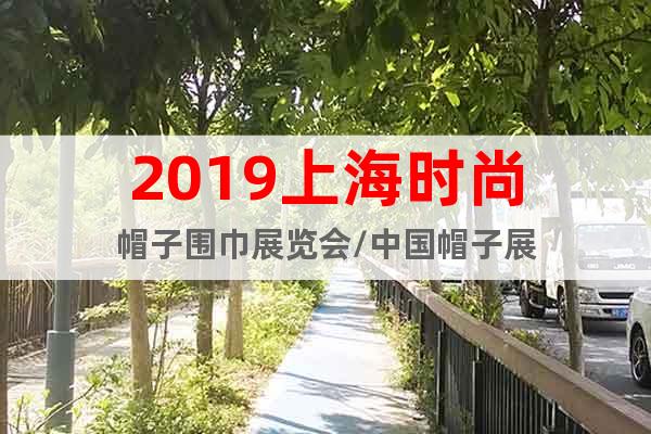 2019上海時尚帽子圍巾展覽會/中國帽子展