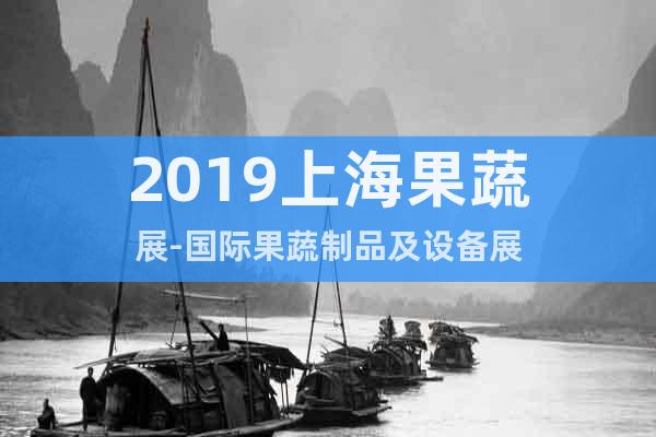 2019上海果蔬展-國際果蔬制品及設(shè)備展