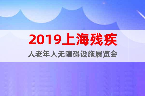 2019上海残疾人老年人无障碍设施展览会