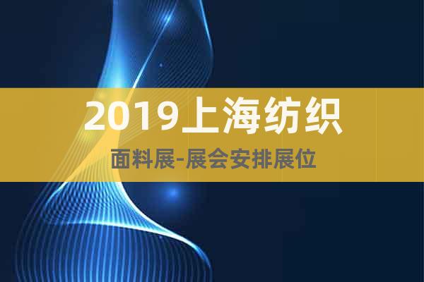 2019上海纺织面料展-展会安排展位