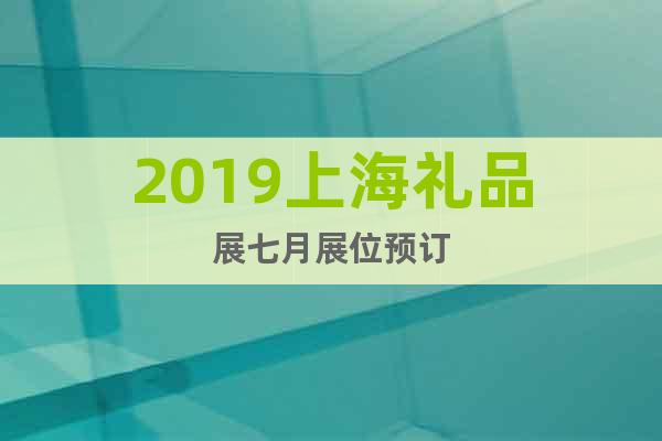 2019上海禮品展七月展位預(yù)訂