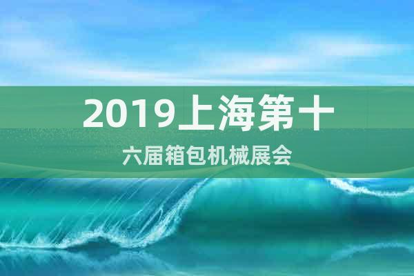 2019上海第十六届箱包机械展会