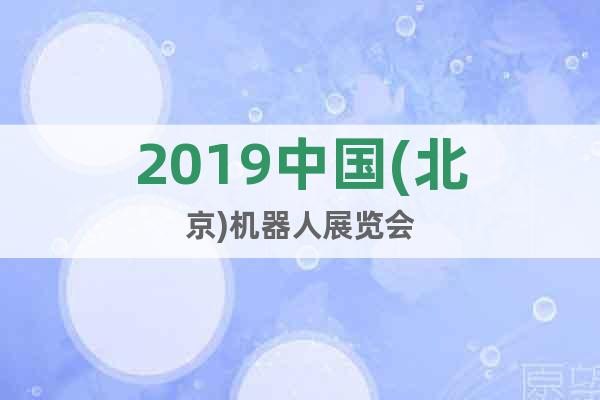 2019中國(北京)機(jī)器人展覽會