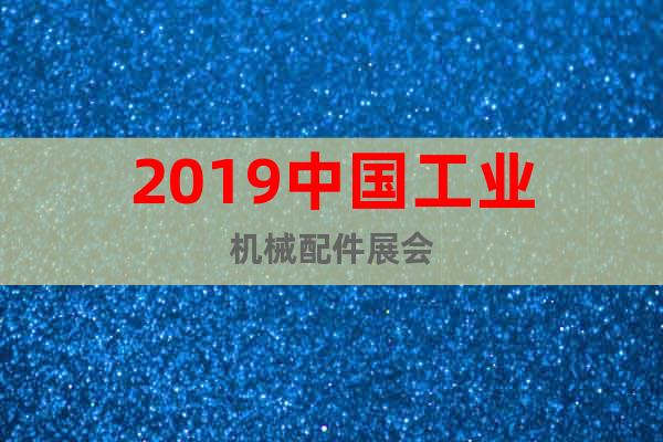 2019中国工业机械配件展会