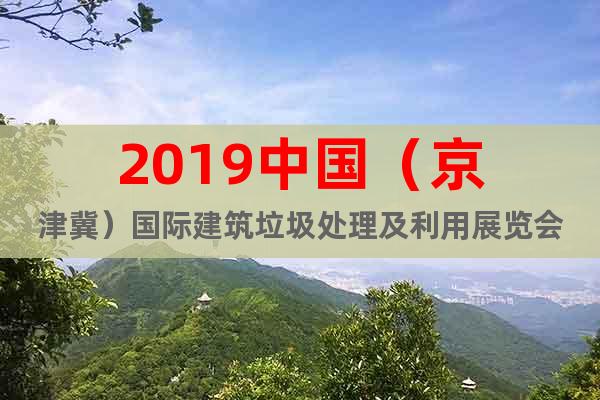 2019中国（京津冀）国际建筑垃圾处理及利用展览会