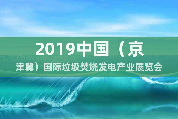 2019中国（京津冀）国际垃圾焚烧发电产业展览会