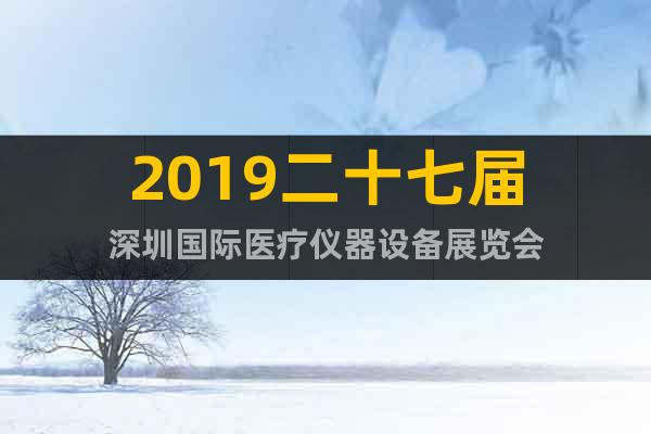 2019二十七届深圳国际医疗仪器设备展览会