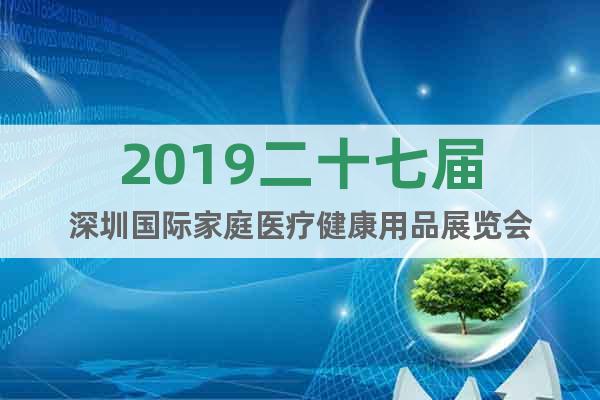 2019二十七届深圳国际家庭医疗健康用品展览会