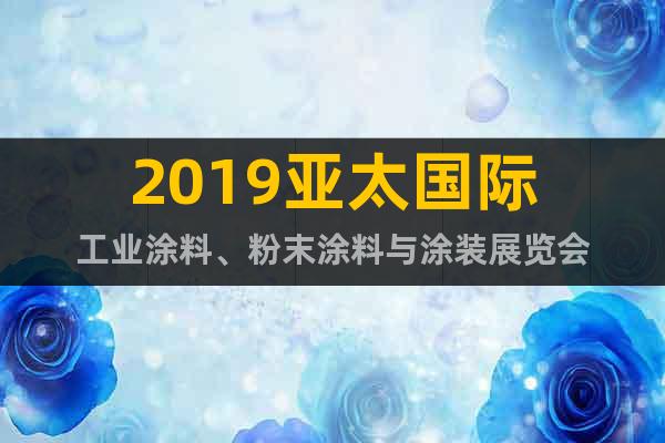 2019亚太国际工业涂料、粉末涂料与涂装展览会