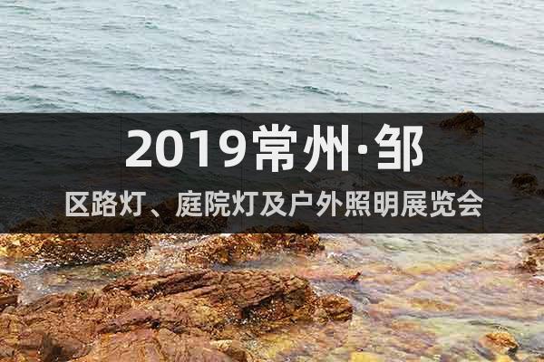 2019常州·鄒區(qū)路燈、庭院燈及戶外照明展覽會(huì)