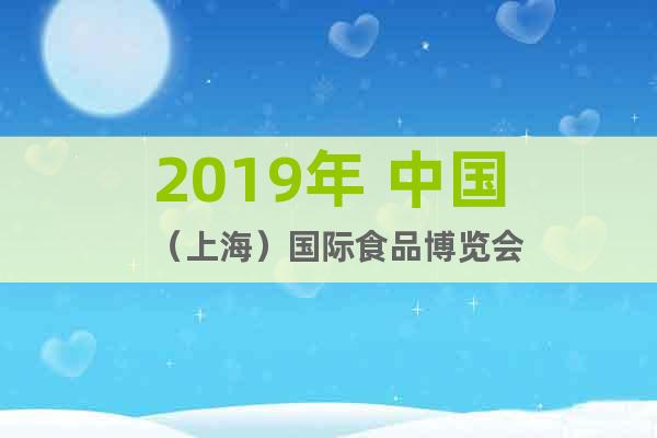 2019年 中國(guó)（上海）國(guó)際食品博覽會(huì)