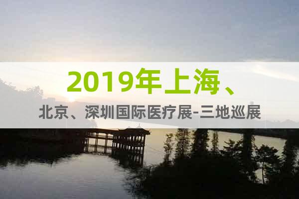 2019年上海、北京、深圳國(guó)際醫(yī)療展-三地巡展