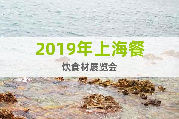 2019年上海餐饮食材展览会