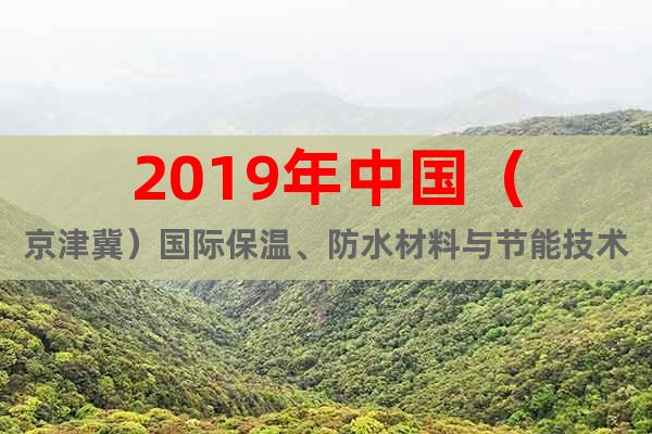 2019年中国（京津冀）国际保温、防水材料与节能技术展览会