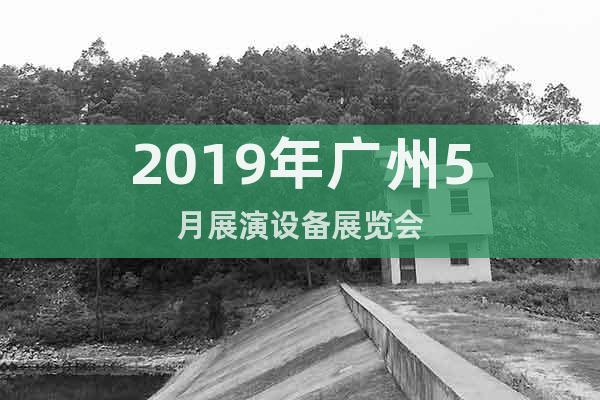 2019年廣州5月展演設(shè)備展覽會(huì)