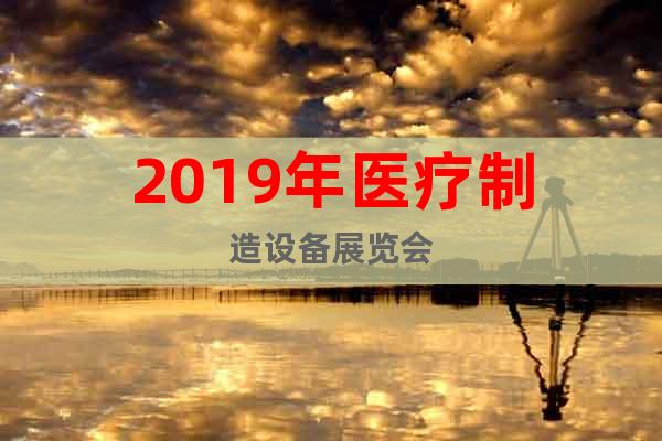 2019年醫(yī)療制造設(shè)備展覽會(huì)