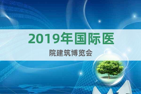 2019年國(guó)際醫(yī)院建筑博覽會(huì)