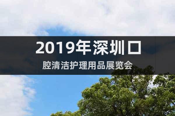 2019年深圳口腔清洁护理用品展览会
