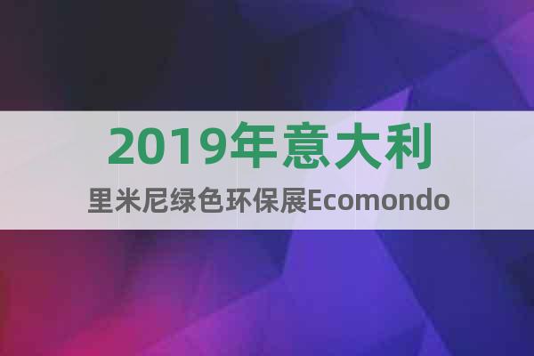 2019年意大利里米尼綠色環(huán)保展Ecomondo